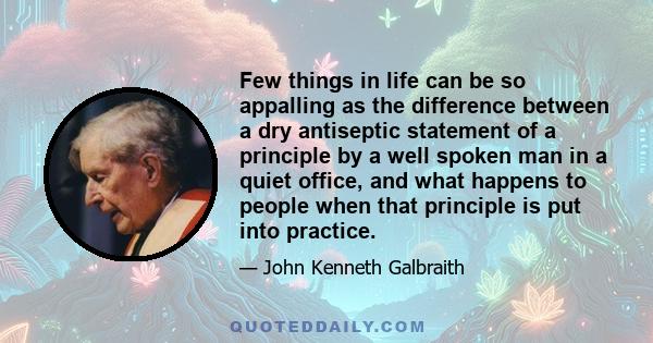 Few things in life can be so appalling as the difference between a dry antiseptic statement of a principle by a well spoken man in a quiet office, and what happens to people when that principle is put into practice.