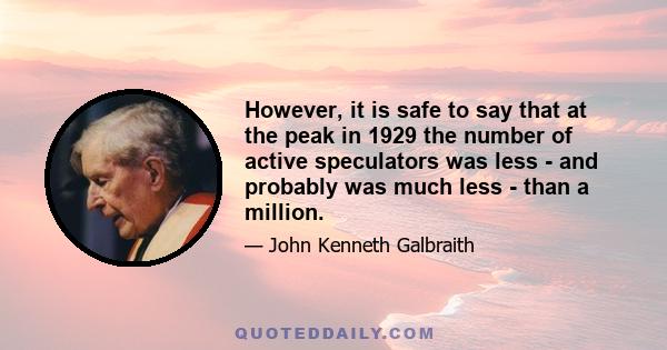 However, it is safe to say that at the peak in 1929 the number of active speculators was less - and probably was much less - than a million.