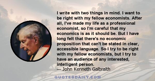 I write with two things in mind. I want to be right with my fellow economists. After all, I've made my life as a professional economist, so I'm careful that my economics is as it should be. But I have long felt that