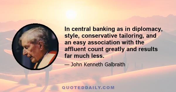 In central banking as in diplomacy, style, conservative tailoring, and an easy association with the affluent count greatly and results far much less.