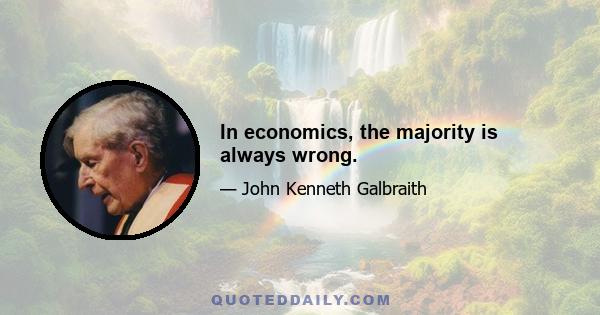 In economics, the majority is always wrong.