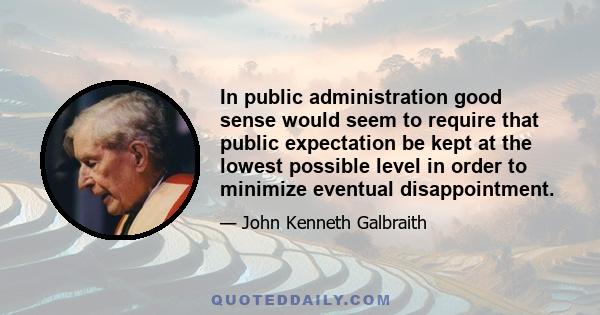 In public administration good sense would seem to require that public expectation be kept at the lowest possible level in order to minimize eventual disappointment.