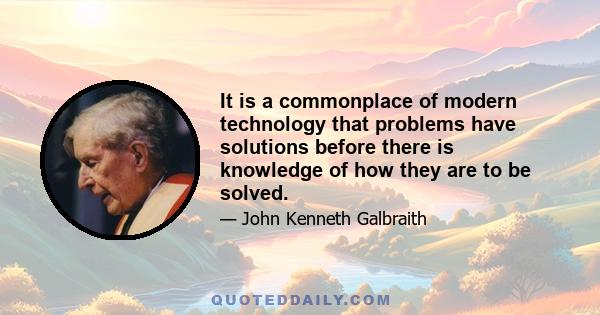 It is a commonplace of modern technology that problems have solutions before there is knowledge of how they are to be solved.