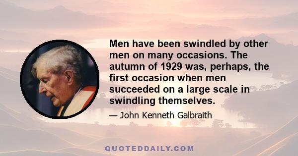 Men have been swindled by other men on many occasions. The autumn of 1929 was, perhaps, the first occasion when men succeeded on a large scale in swindling themselves.