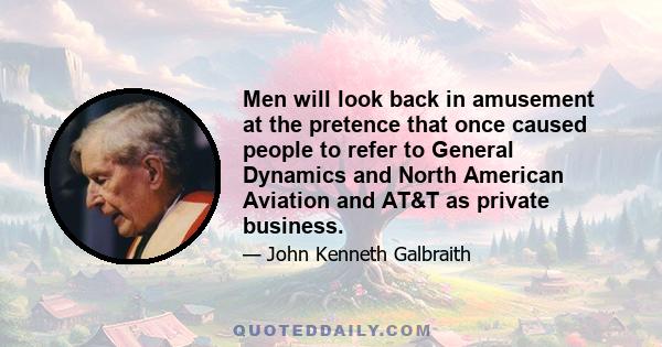 Men will look back in amusement at the pretence that once caused people to refer to General Dynamics and North American Aviation and AT&T as private business.