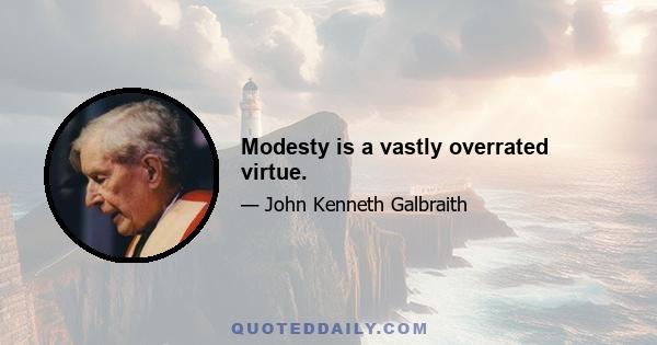 Modesty is a vastly overrated virtue.