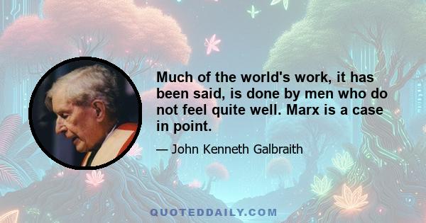 Much of the world's work, it has been said, is done by men who do not feel quite well. Marx is a case in point.