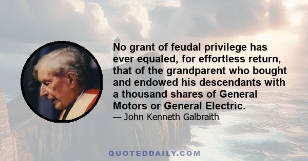 No grant of feudal privilege has ever equaled, for effortless return, that of the grandparent who bought and endowed his descendants with a thousand shares of General Motors or General Electric.