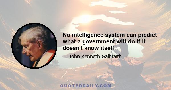 No intelligence system can predict what a government will do if it doesn't know itself.