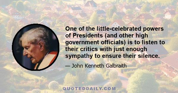 One of the little-celebrated powers of Presidents (and other high government officials) is to listen to their critics with just enough sympathy to ensure their silence.