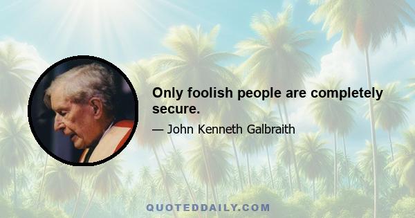 Only foolish people are completely secure.