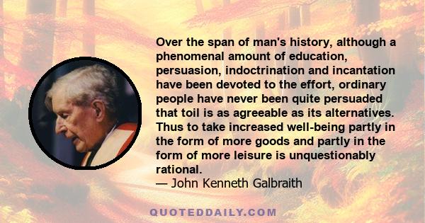 Over the span of man's history, although a phenomenal amount of education, persuasion, indoctrination and incantation have been devoted to the effort, ordinary people have never been quite persuaded that toil is as