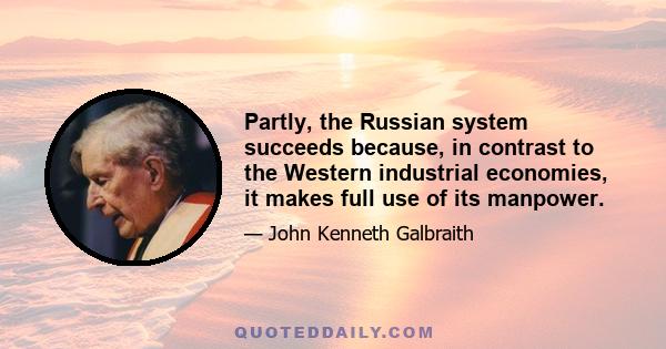 Partly, the Russian system succeeds because, in contrast to the Western industrial economies, it makes full use of its manpower.