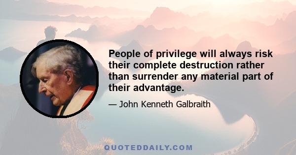 People of privilege will always risk their complete destruction rather than surrender any material part of their advantage.