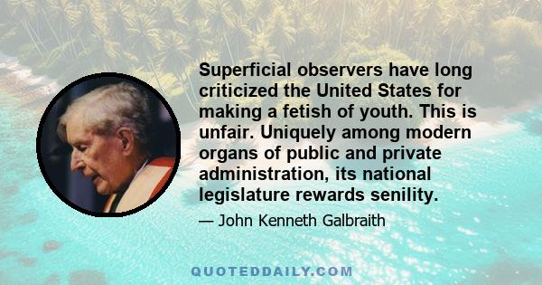 Superficial observers have long criticized the United States for making a fetish of youth. This is unfair. Uniquely among modern organs of public and private administration, its national legislature rewards senility.