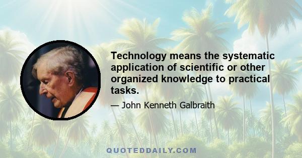 Technology means the systematic application of scientific or other organized knowledge to practical tasks.