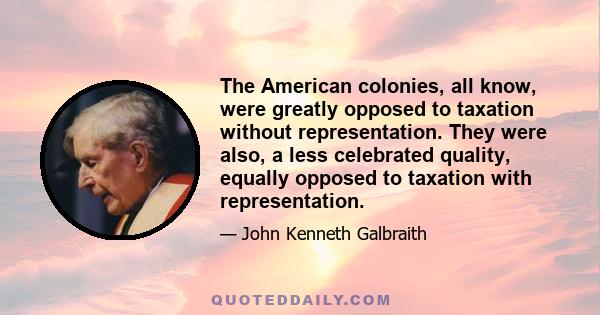 The American colonies, all know, were greatly opposed to taxation without representation. They were also, a less celebrated quality, equally opposed to taxation with representation.