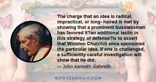 The charge that an idea is radical, impractical, or long- haired is met by showing that a prominent businessman has favored it?an additional tactic in this strategy of defense?is to assert that Winston Churchill once