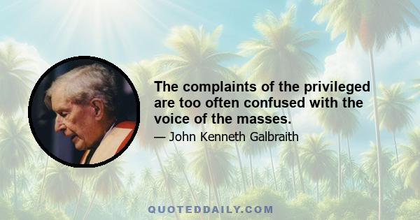 The complaints of the privileged are too often confused with the voice of the masses.