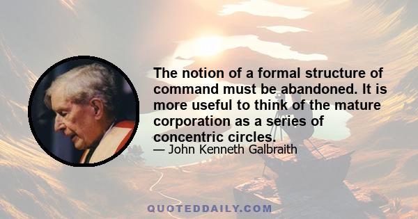 The notion of a formal structure of command must be abandoned. It is more useful to think of the mature corporation as a series of concentric circles.