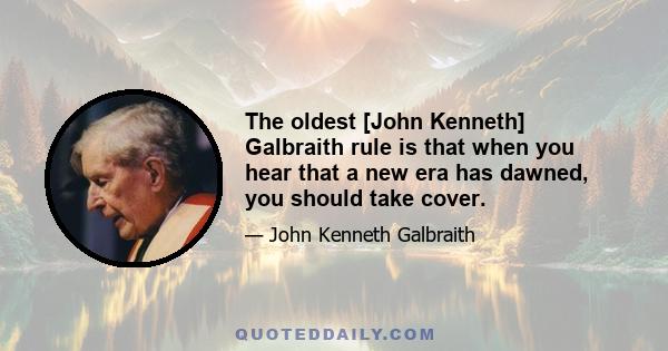 The oldest [John Kenneth] Galbraith rule is that when you hear that a new era has dawned, you should take cover.