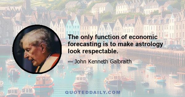 The only function of economic forecasting is to make astrology look respectable.