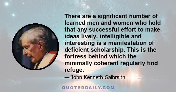 There are a significant number of learned men and women who hold that any successful effort to make ideas lively, intelligible and interesting is a manifestation of deficient scholarship. This is the fortress behind