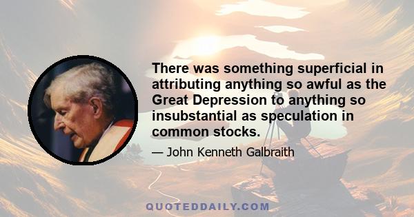 There was something superficial in attributing anything so awful as the Great Depression to anything so insubstantial as speculation in common stocks.