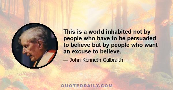 This is a world inhabited not by people who have to be persuaded to believe but by people who want an excuse to believe.