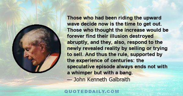 Those who had been riding the upward wave decide now is the time to get out. Those who thought the increase would be forever find their illusion destroyed abruptly, and they, also, respond to the newly revealed reality