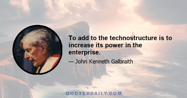 To add to the technostructure is to increase its power in the enterprise.