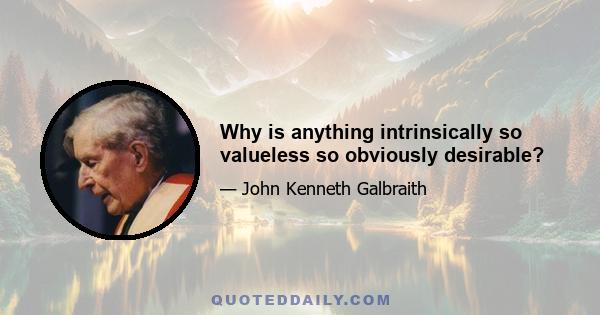 Why is anything intrinsically so valueless so obviously desirable?