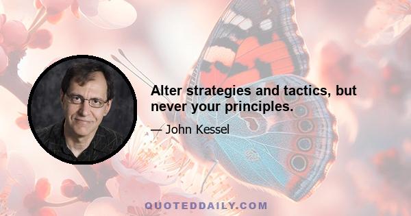 Alter strategies and tactics, but never your principles.