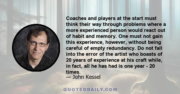 Coaches and players at the start must think their way through problems where a more experienced person would react out of habit and memory. One must not gain this experience, however, without being careful of empty