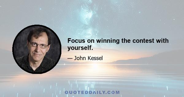 Focus on winning the contest with yourself.