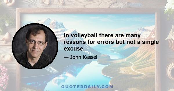 In volleyball there are many reasons for errors but not a single excuse.