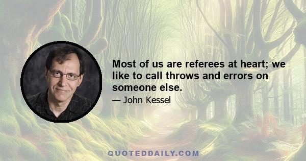 Most of us are referees at heart; we like to call throws and errors on someone else.