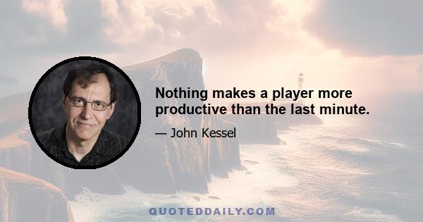 Nothing makes a player more productive than the last minute.