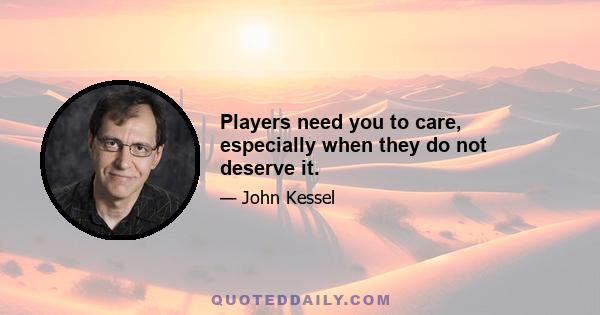 Players need you to care, especially when they do not deserve it.