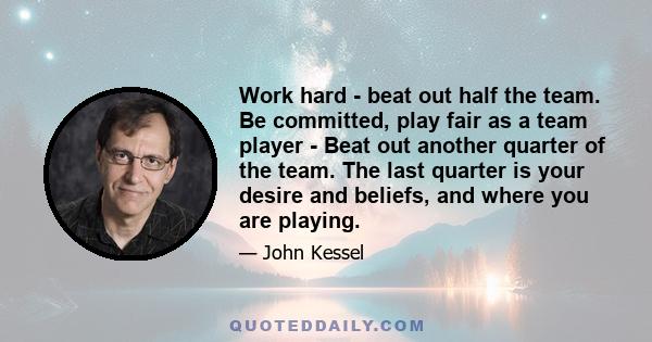 Work hard - beat out half the team. Be committed, play fair as a team player - Beat out another quarter of the team. The last quarter is your desire and beliefs, and where you are playing.