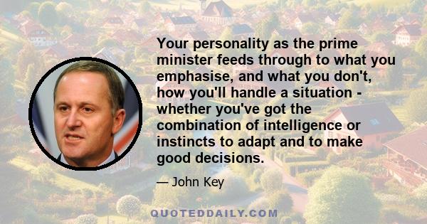 Your personality as the prime minister feeds through to what you emphasise, and what you don't, how you'll handle a situation - whether you've got the combination of intelligence or instincts to adapt and to make good