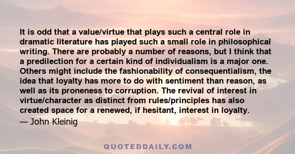 It is odd that a value/virtue that plays such a central role in dramatic literature has played such a small role in philosophical writing. There are probably a number of reasons, but I think that a predilection for a