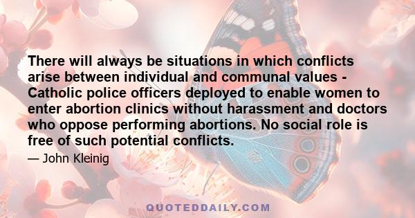 There will always be situations in which conflicts arise between individual and communal values - Catholic police officers deployed to enable women to enter abortion clinics without harassment and doctors who oppose