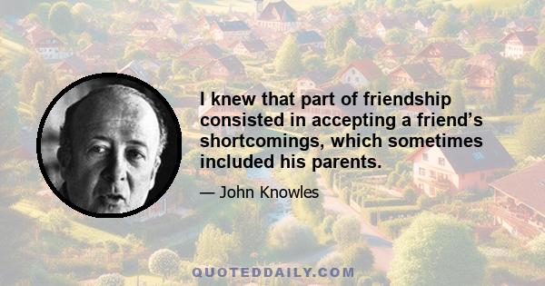 I knew that part of friendship consisted in accepting a friend’s shortcomings, which sometimes included his parents.