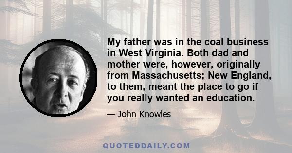 My father was in the coal business in West Virginia. Both dad and mother were, however, originally from Massachusetts; New England, to them, meant the place to go if you really wanted an education.