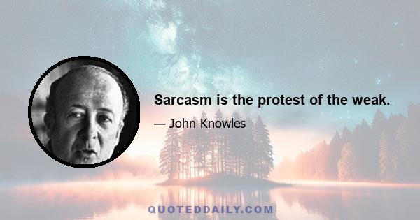 Sarcasm is the protest of the weak.