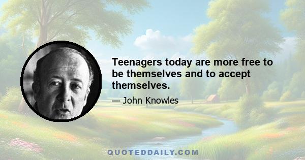 Teenagers today are more free to be themselves and to accept themselves.