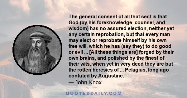 The general consent of all that sect is that God (by his foreknowledge, counsel, and wisdom) has no assured election, neither yet any certain reprobation, but that every man may elect or reprobate himself by his own