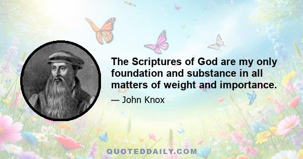 The Scriptures of God are my only foundation and substance in all matters of weight and importance.