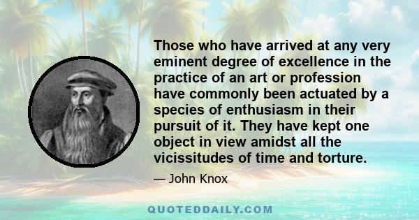 Those who have arrived at any very eminent degree of excellence in the practice of an art or profession have commonly been actuated by a species of enthusiasm in their pursuit of it. They have kept one object in view